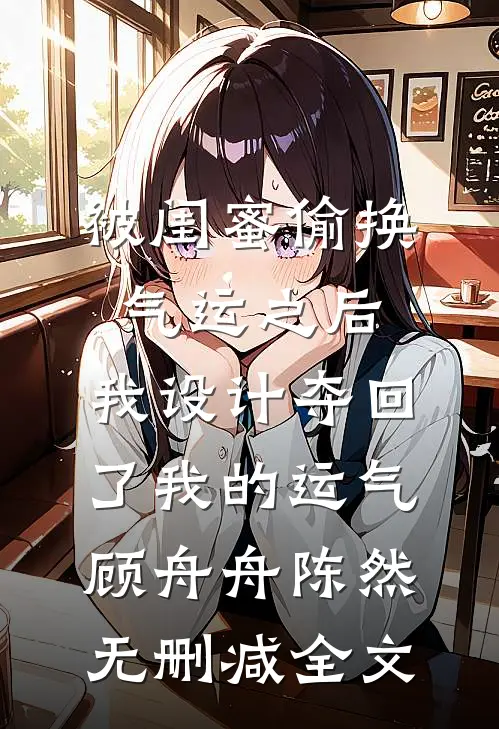 被闺蜜偷换气运之后，我设计夺回了我的运气顾舟舟陈然无删减全文