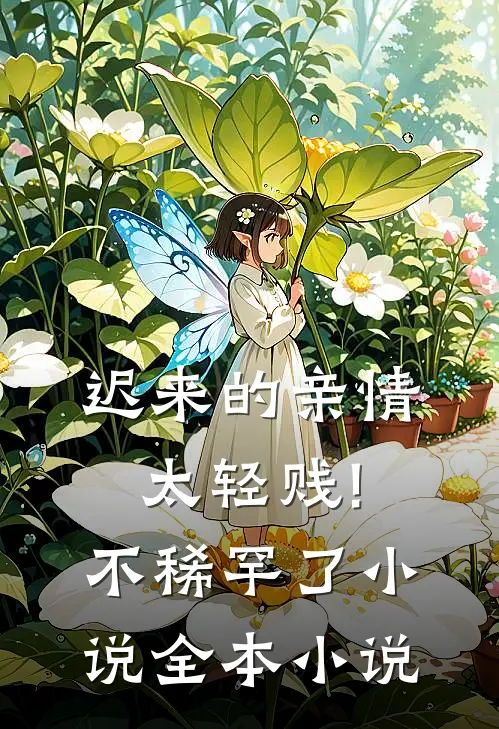 迟来的亲情太轻贱!不稀罕了小说全本小说