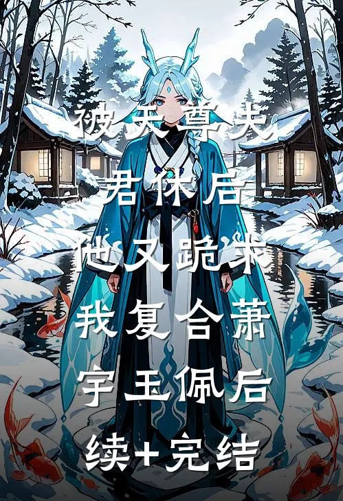 被天尊夫君休后，他又跪求我复合萧宇玉佩后续+完结