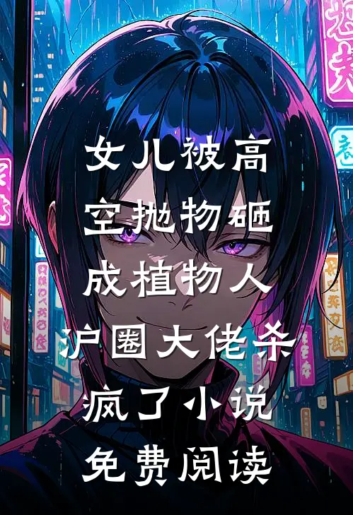 女儿被高空抛物砸成植物人，沪圈大佬杀疯了小说免费阅读