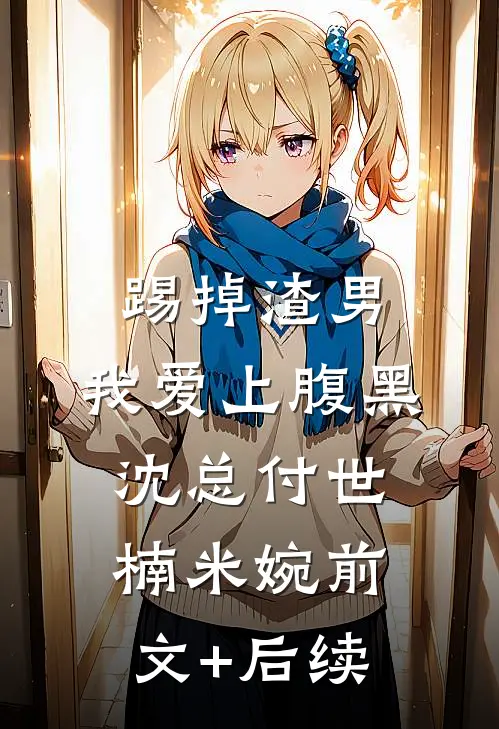 踢掉渣男，我爱上腹黑沈总付世楠米婉前文+后续