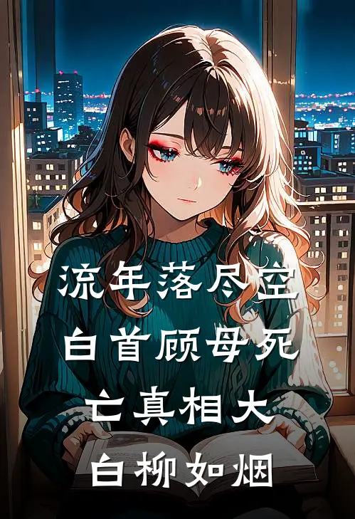 流年落尽空白首顾母死亡真相大白柳如烟