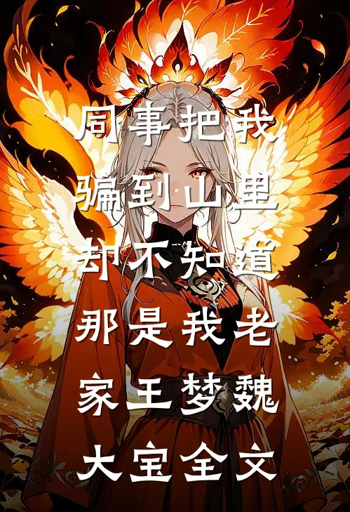 同事把我骗到山里，却不知道那是我老家王梦魏大宝全文