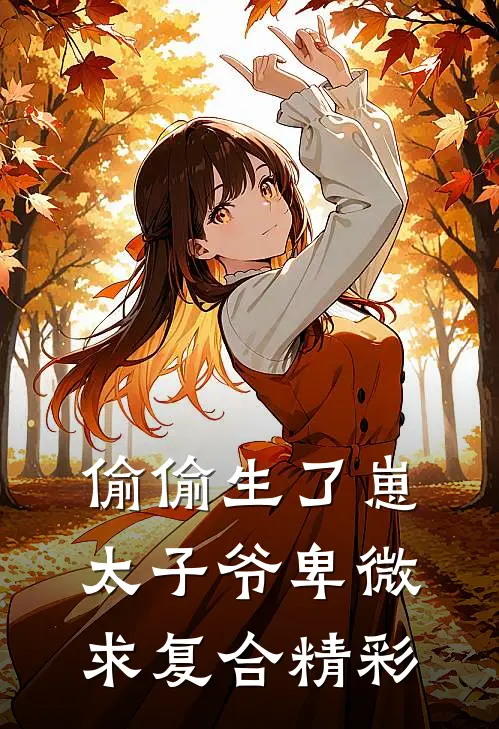 偷偷生了崽，太子爷卑微求复合精彩