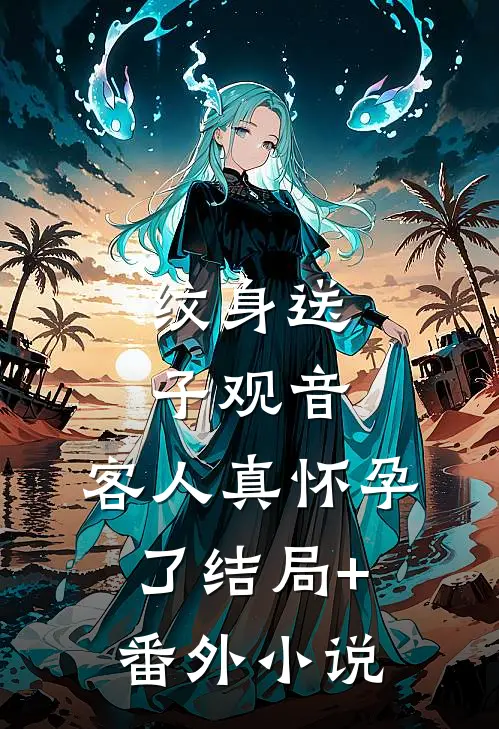 纹身送子观音，客人真怀孕了结局+番外小说