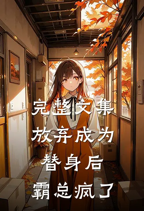 完整文集放弃成为替身后，霸总疯了