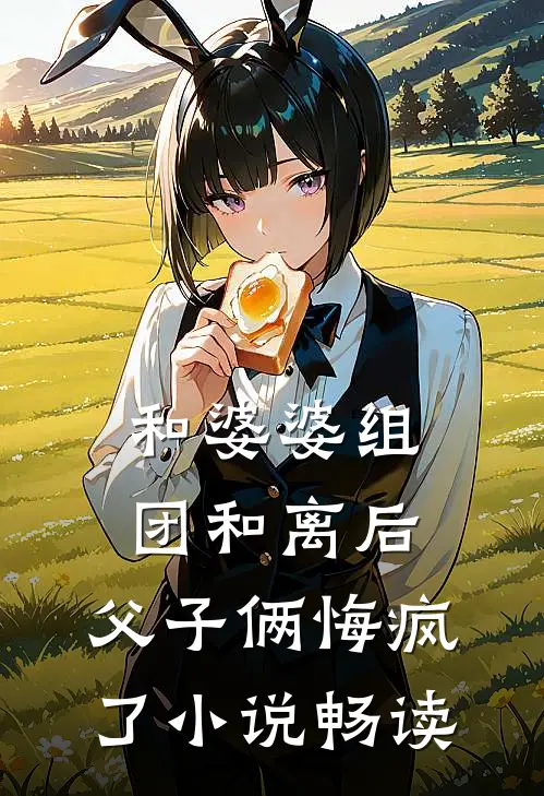 和婆婆组团和离后，父子俩悔疯了小说畅读