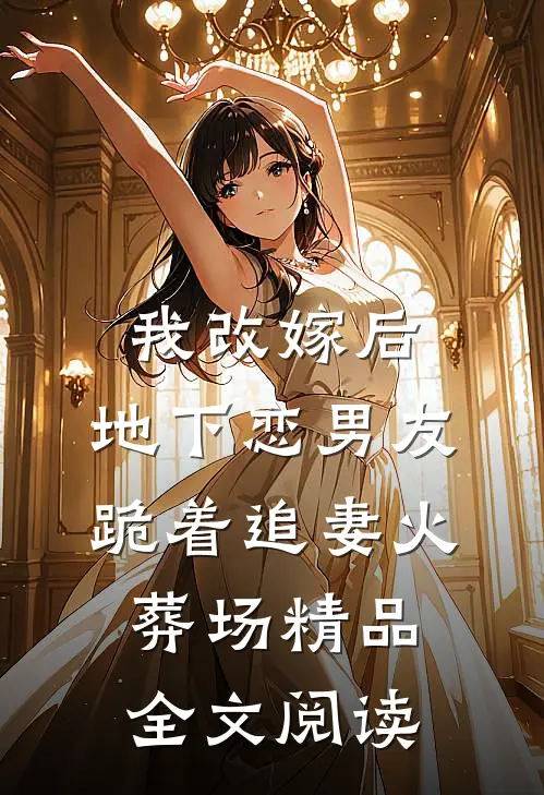 我改嫁后，地下恋男友跪着追妻火葬场精品全文阅读