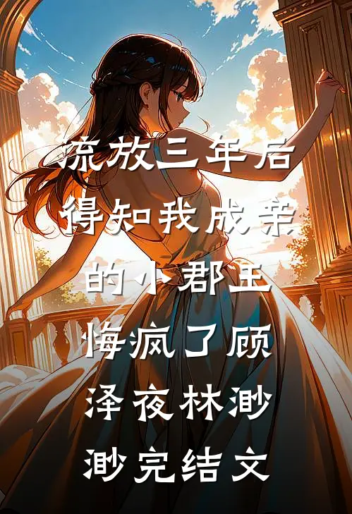 流放三年后，得知我成亲的小郡王悔疯了顾泽夜林渺渺完结文