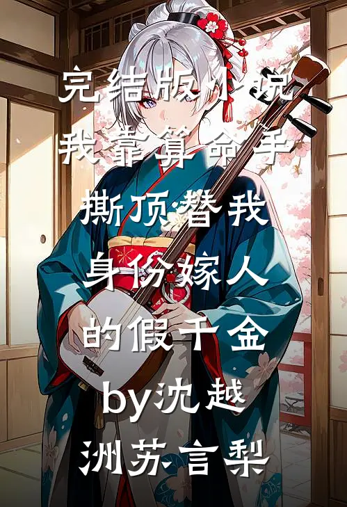 完结版小说我靠算命手撕顶替我身份嫁人的假千金by沈越洲苏言梨