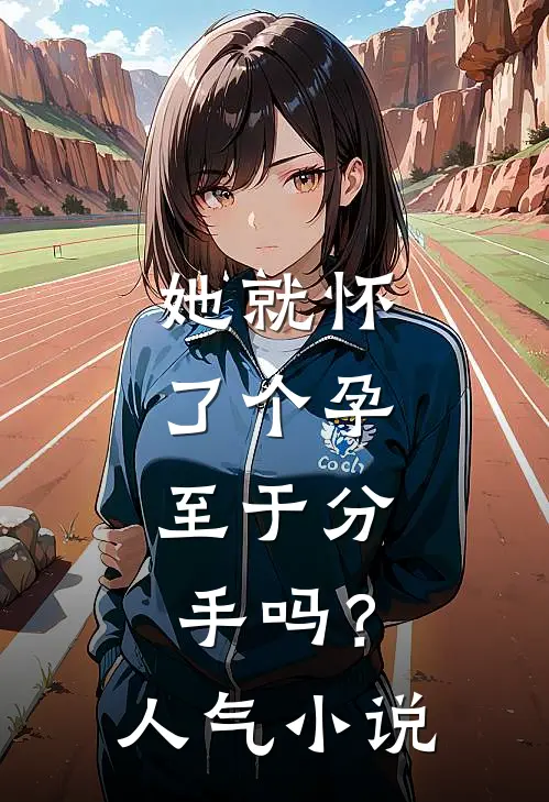 她就怀了个孕，至于分手吗？人气小说