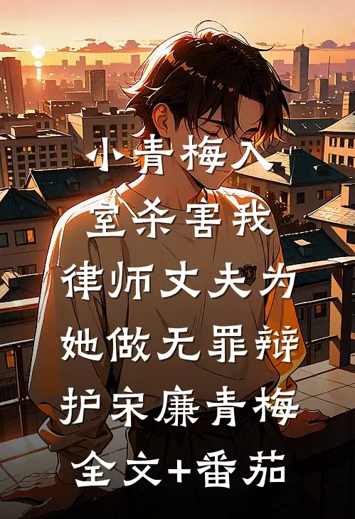 小青梅入室杀害我，律师丈夫为她做无罪辩护宋廉青梅全文+番茄