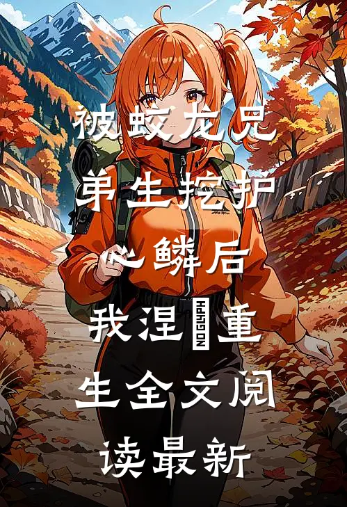 被蛟龙兄弟生挖护心鳞后，我涅槃重生全文阅读最新
