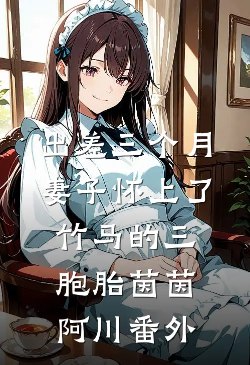 出差三个月，妻子怀上了竹马的三胞胎茵茵阿川 番外