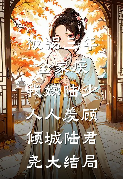 被拐三年全家厌，我嫁陆少人人羡顾倾城陆君尧大结局