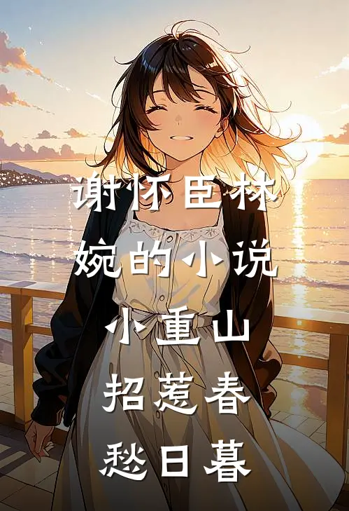 谢怀臣林婉的小说小重山，招惹春愁日暮