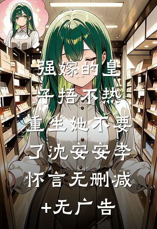 强嫁的皇子捂不热，重生她不要了沈安安李怀言无删减+无广告