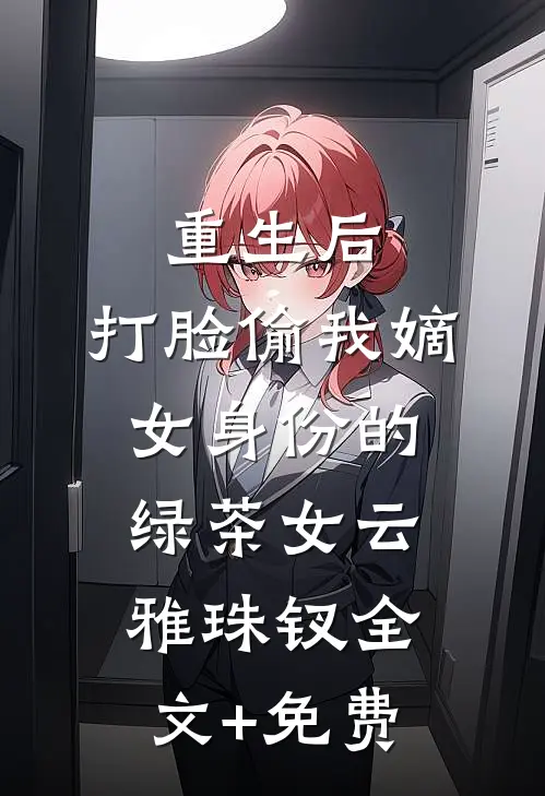 重生后，打脸偷我嫡女身份的绿茶女云雅珠钗全文+免费