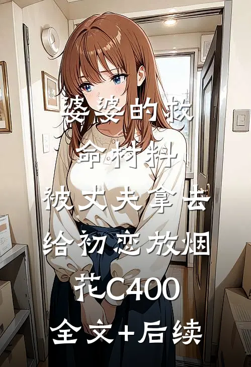 婆婆的救命材料，被丈夫拿去给初恋放烟花C400全文+后续