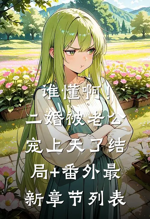谁懂啊！二婚被老公宠上天了结局+番外最新章节列表