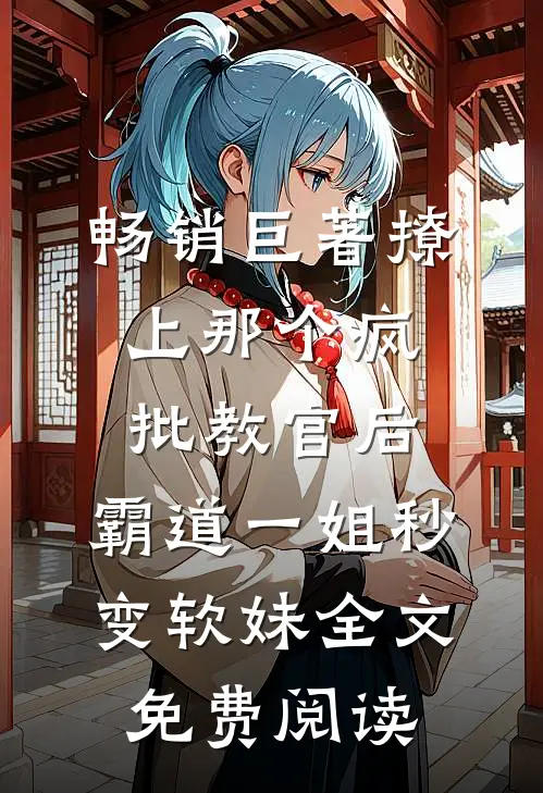 畅销巨著撩上那个疯批教官后,霸道一姐秒变软妹全文免费阅读