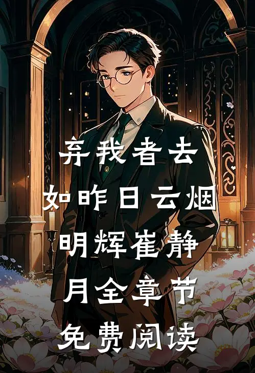 弃我者去，如昨日云烟明辉崔静月全章节免费阅读