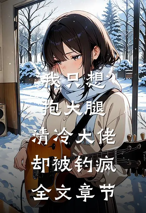 我只想抱大腿，清冷大佬却被钓疯全文章节