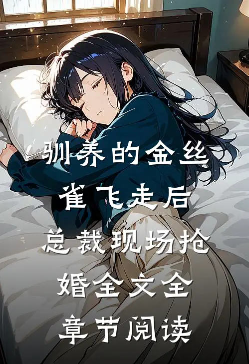 驯养的金丝雀飞走后，总裁现场抢婚全文全章节阅读