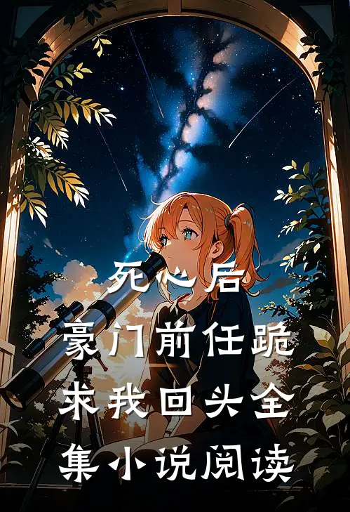 死心后，豪门前任跪求我回头全集小说阅读