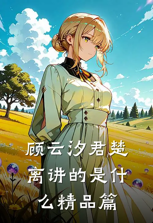 顾云汐君楚离讲的是什么精品篇