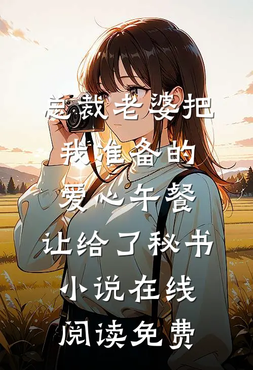 总裁老婆把我准备的爱心午餐，让给了秘书小说在线阅读免费