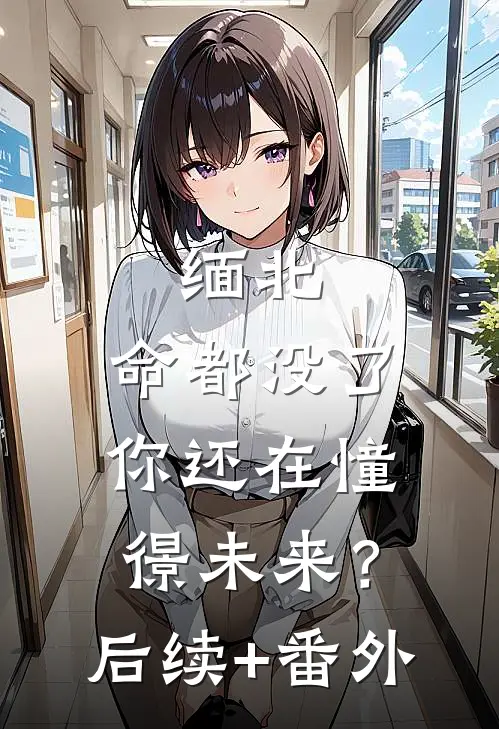 缅北：命都没了，你还在憧憬未来？后续+番外