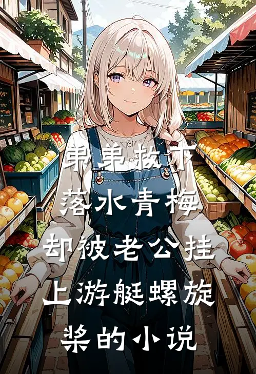 弟弟救下落水青梅，却被老公挂上游艇螺旋桨的小说