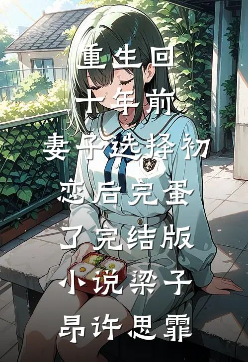 重生回十年前，妻子选择初恋后完蛋了完结版小说梁子昂许思霏