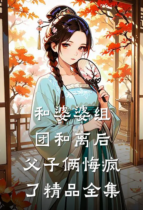 和婆婆组团和离后，父子俩悔疯了精品全集