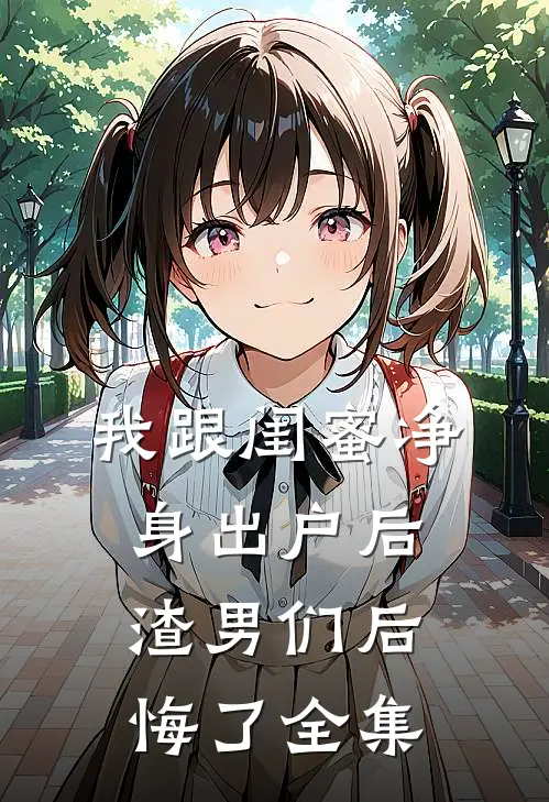 我跟闺蜜净身出户后渣男们后悔了 全集