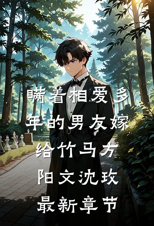 瞒着相爱多年的男友嫁给竹马方阳文沈玫最新章节