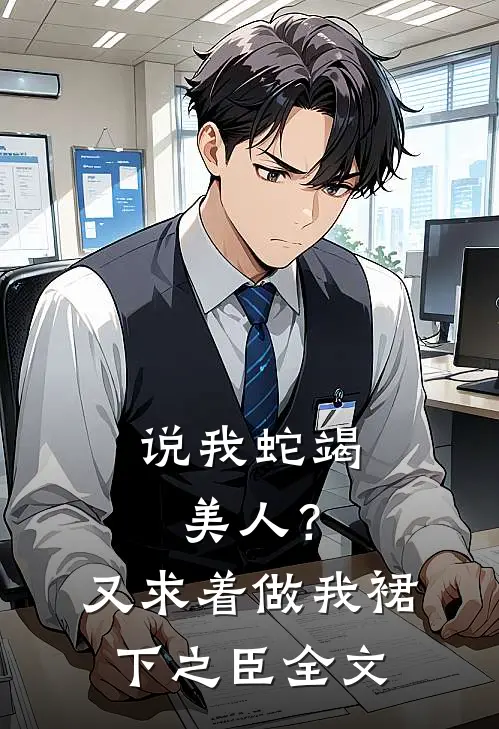 说我蛇竭美人？又求着做我裙下之臣全文