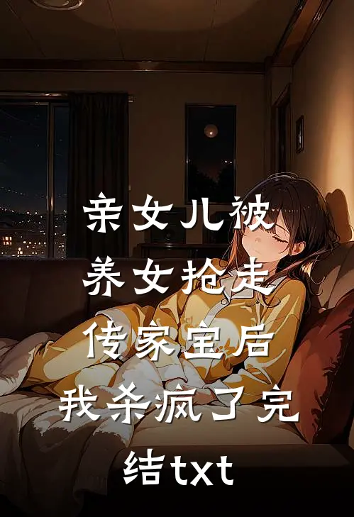 亲女儿被养女抢走传家宝后，我杀疯了完结txt