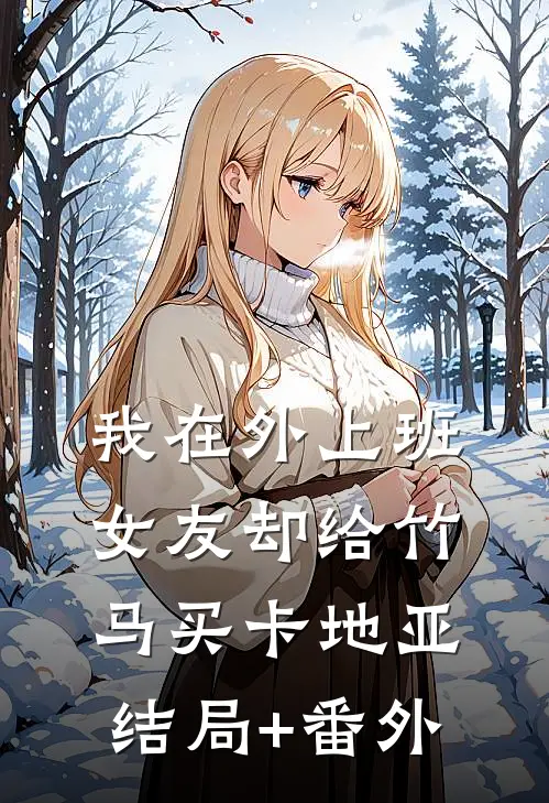 我在外上班，女友却给竹马买卡地亚结局+番外