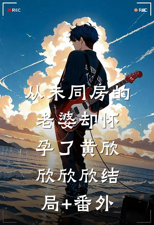 从未同房的老婆却怀孕了黄欣欣欣欣结局+番外