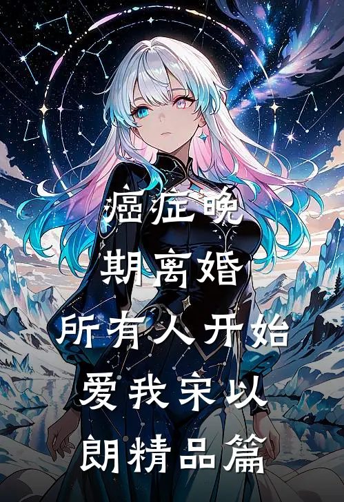 癌症晚期离婚，所有人开始爱我宋以朗精品篇