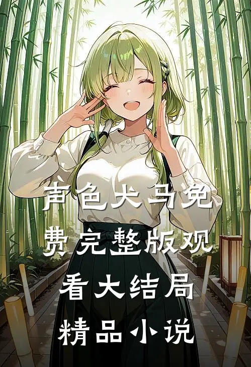 声色犬马免费完整版观看大结局精品小说