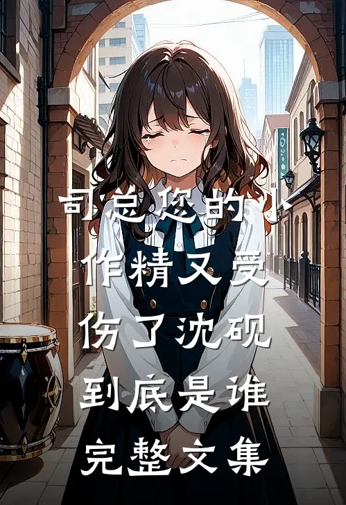 司总您的小作精又受伤了沈砚到底是谁完整文集