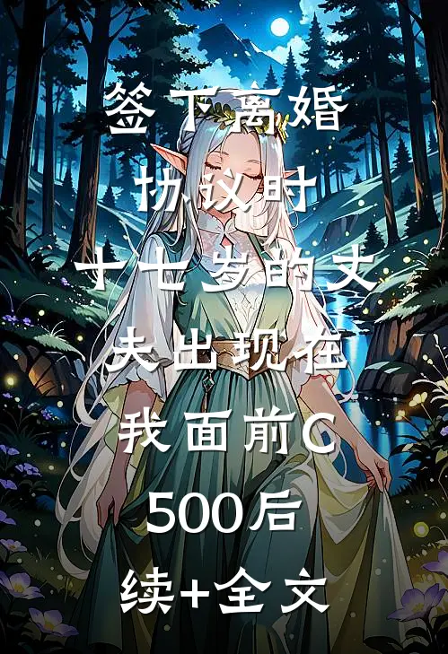 签下离婚协议时，十七岁的丈夫出现在我面前C500后续+全文