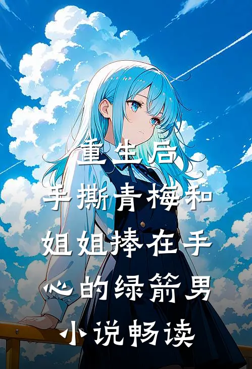 重生后，手撕青梅和姐姐捧在手心的绿箭男小说畅读