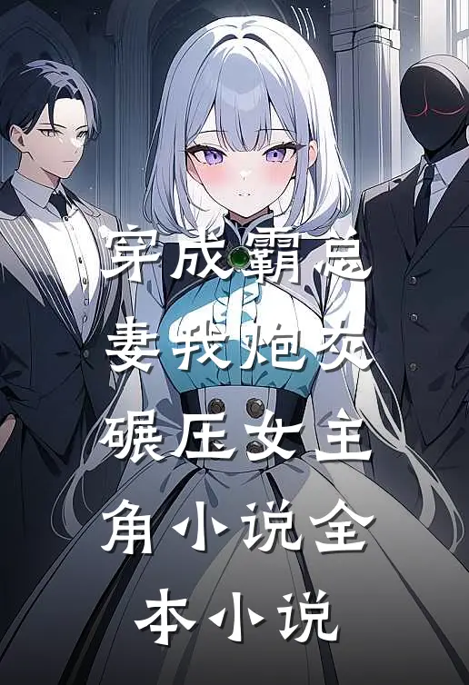 穿成霸总妻我炮灰碾压女主角小说全本小说