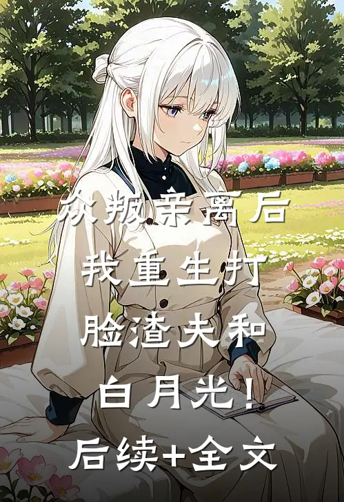 众叛亲离后，我重生打脸渣夫和白月光！后续+全文