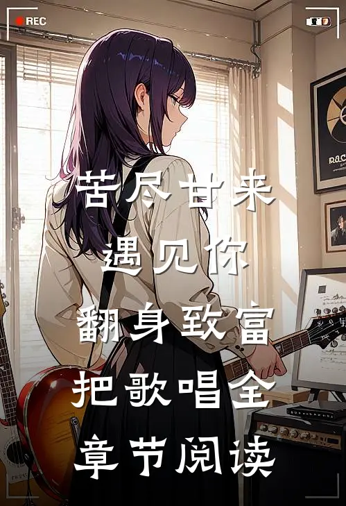苦尽甘来遇见你，翻身致富把歌唱全章节阅读