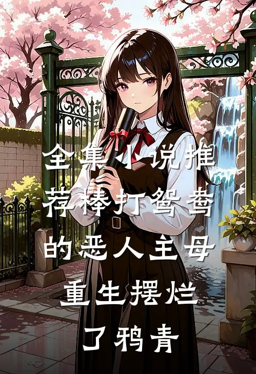 全集小说推荐棒打鸳鸯的恶人主母,重生摆烂了鸦青